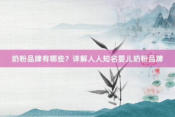 奶粉品牌有哪些？详解人人知名婴儿奶粉品牌